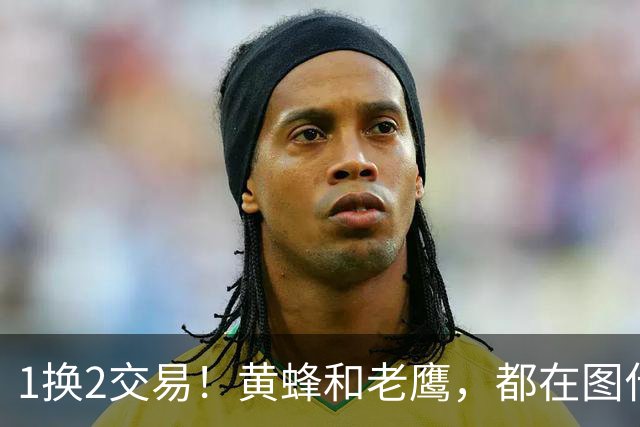 1换2交易！黄蜂和老鹰，都在图什么？